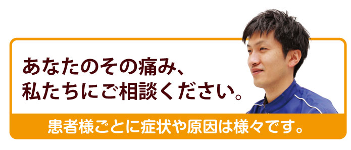 あなたのその痛み、私たちにご相談ください。