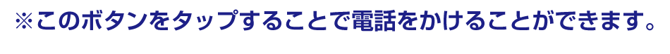※このボタンをタップすることで電話をかけることができます。